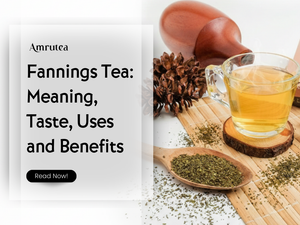 Fannings Tea: Meaning, Taste, Uses and Benefits | Amrutea