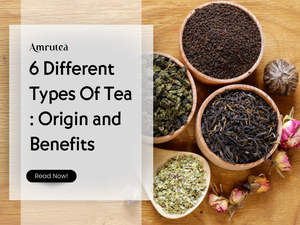 6 Different Types Of Tea : Origin and Benefits | Amrutea